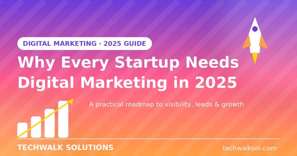 Why every startup needs digital marketing in 2025 - Techwalk Solutions